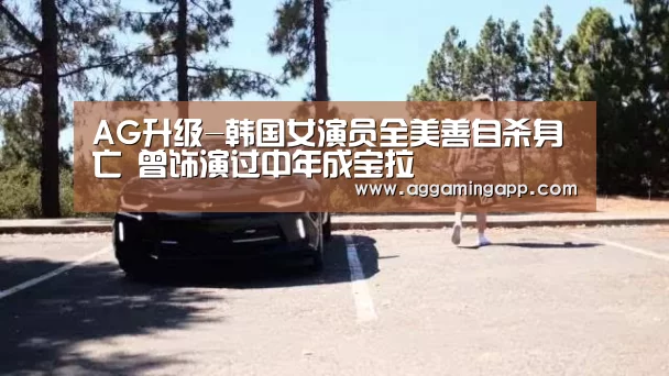 AG升级-韩国女演员全美善自杀身亡 曾饰演过中年成宝拉(图1) AG升级