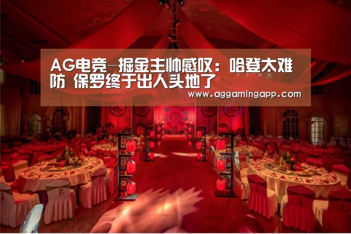 AG电竞-掘金主帅感叹:哈登太难防 保罗终于出人头地了(图1) AG电竞