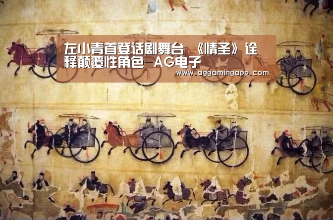 左小青首登话剧舞台 《情圣》诠释颠覆性角色-AG电子(图1) 左小青首登话剧舞台 《情圣》诠释颠覆性角色-AG电子(图1)