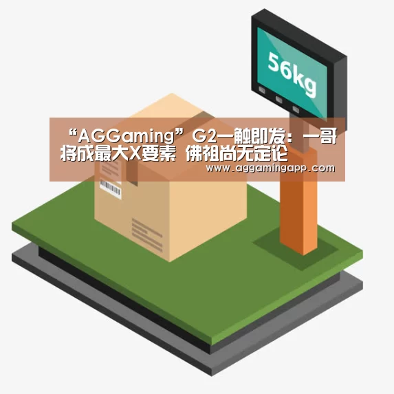 “AGGaming”G2一触即发:一哥将成最大X要素 佛祖尚无定论