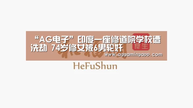 “AG电子”印度一座修道院学校遭洗劫 74岁修女被6男轮奸(图1) AG升级