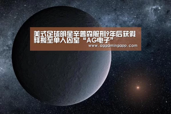 美式足球明星辛普森服刑9年后获假释搬至单人囚室“AG电子”(图1) AG电竞
